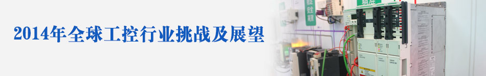 2014全球工控行業(yè)挑戰(zhàn)及展望 2014全球工控行業(yè)挑戰(zhàn)及展望